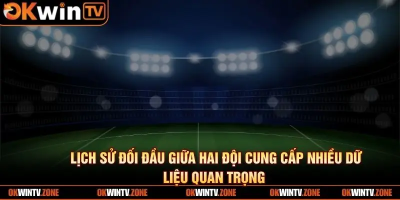 Lịch sử đối đầu giữa hai đội cung cấp nhiều dữ liệu quan trọng