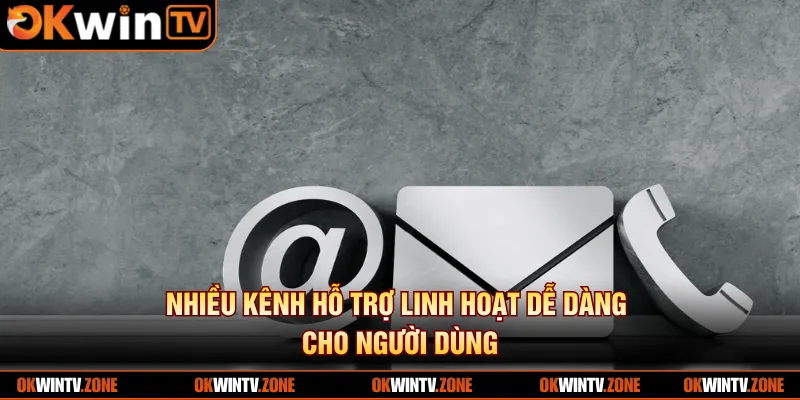 Nhiều kênh hỗ trợ linh hoạt dễ dàng cho người dùng