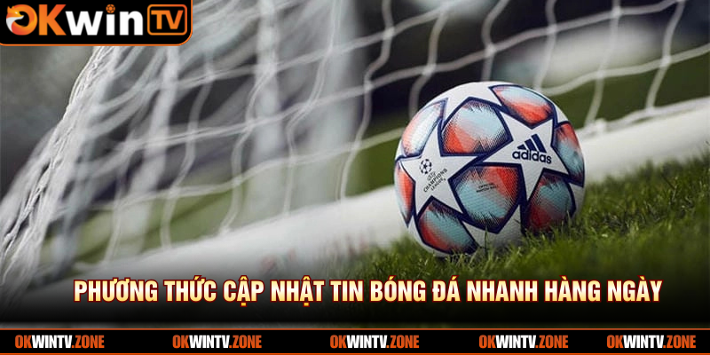 Phương thức cập nhật tin bóng đá nhanh hàng ngày